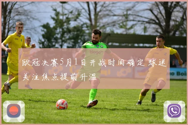 欧冠决赛5月1日开战时间确定 球迷关注焦点提前升温