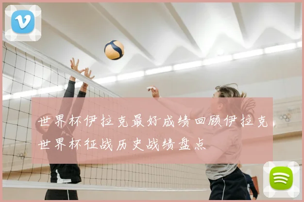 世界杯伊拉克最好成绩回顾伊拉克世界杯征战历史战绩盘点