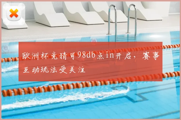 欧洲杯竞猜可98db点in开启，赛事互动玩法受关注