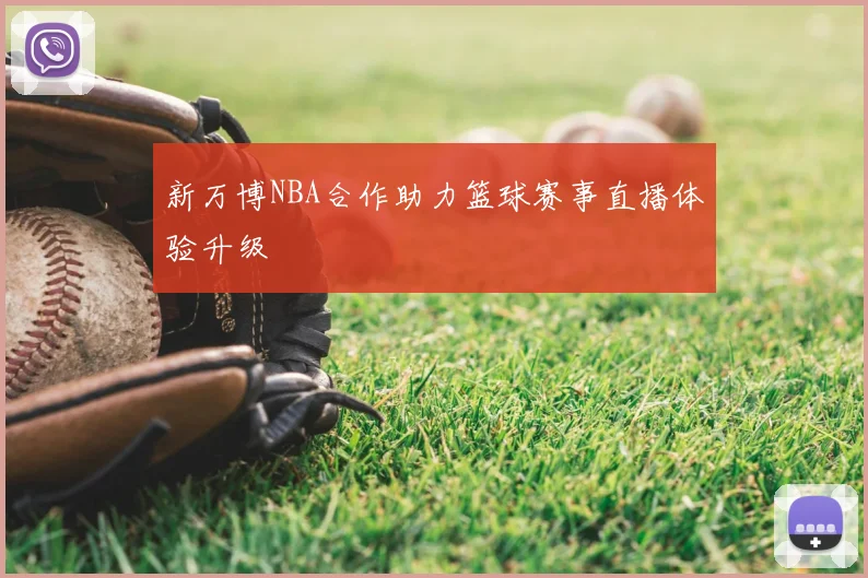 新万博NBA合作助力篮球赛事直播体验升级