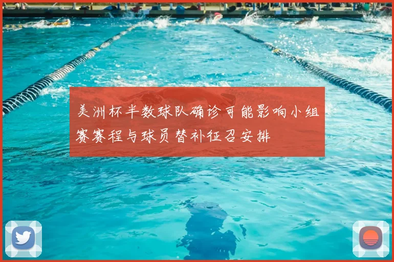 美洲杯半数球队确诊可能影响小组赛赛程与球员替补征召安排