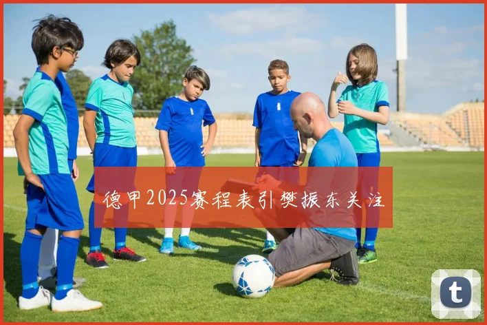 德甲2025赛程表引樊振东关注