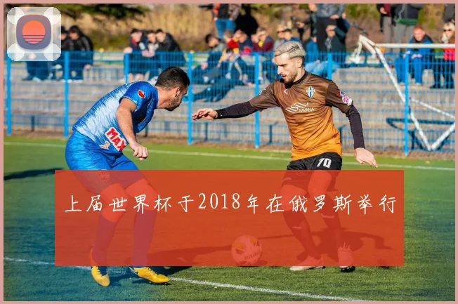上届世界杯于2018年在俄罗斯举行