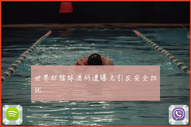 世界杯赌球源码遭曝光引发安全担忧