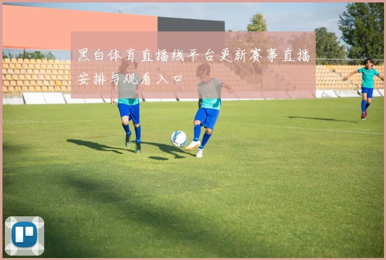 黑白体育直播线平台更新赛事直播安排与观看入口