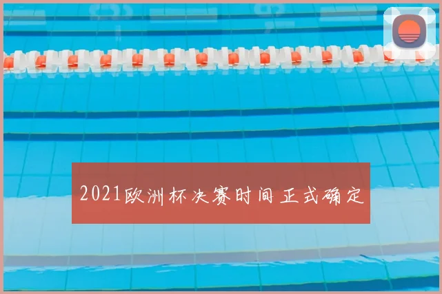 2021欧洲杯决赛时间正式确定