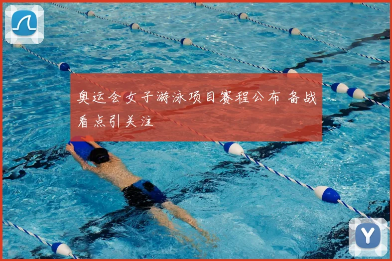 奥运会女子游泳项目赛程公布 备战看点引关注